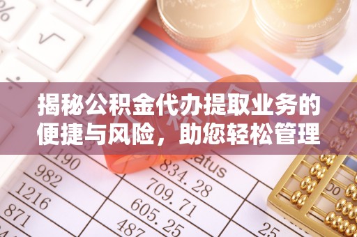 延庆揭秘公积金代办提取业务的便捷与风险，助您轻松管理财务
