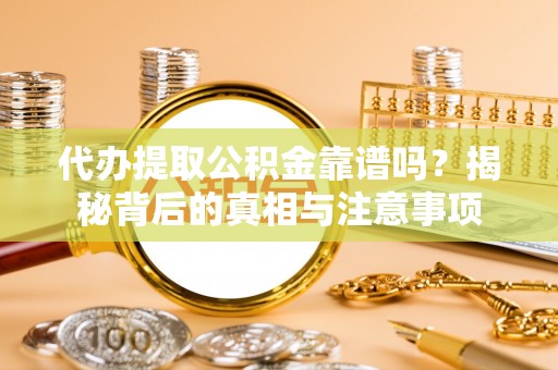 延庆代办提取公积金靠谱吗？揭秘背后的真相与注意事项