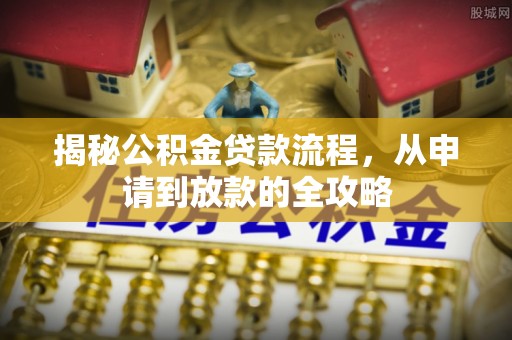 延庆揭秘公积金贷款流程，从申请到放款的全攻略