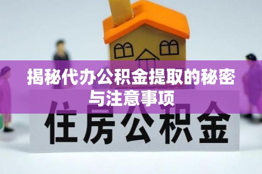 延庆揭秘代办公积金提取的秘密与注意事项