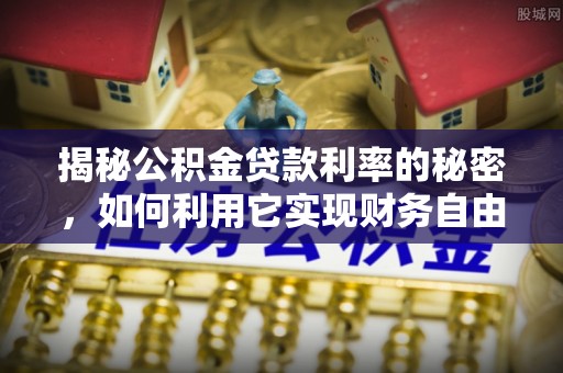 延庆揭秘公积金贷款利率的秘密，如何利用它实现财务自由？