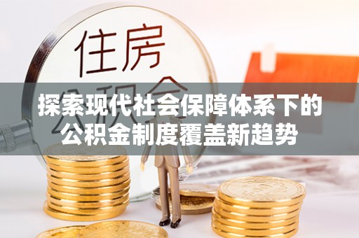 延庆探索现代社会保障体系下的公积金制度覆盖新趋势