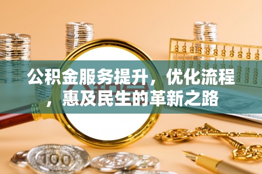 延庆公积金服务提升，优化流程，惠及民生的革新之路