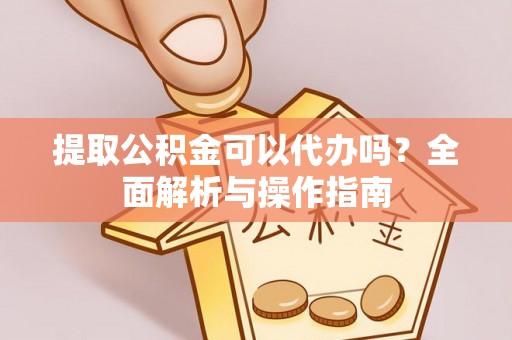 延庆提取公积金可以代办吗？全面解析与操作指南