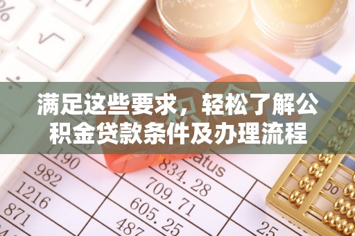 延庆满足这些要求，轻松了解公积金贷款条件及办理流程