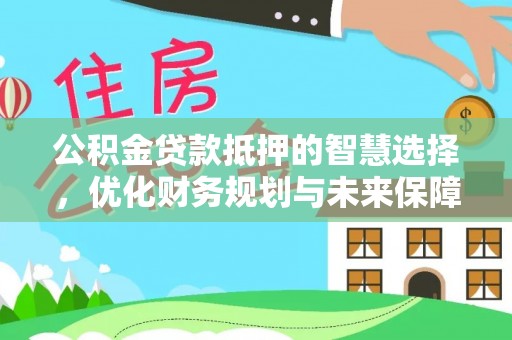 延庆公积金贷款抵押的智慧选择，优化财务规划与未来保障