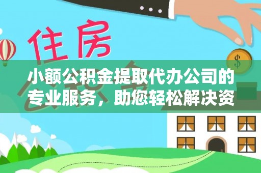延庆小额公积金提取代办公司的专业服务，助您轻松解决资金难题