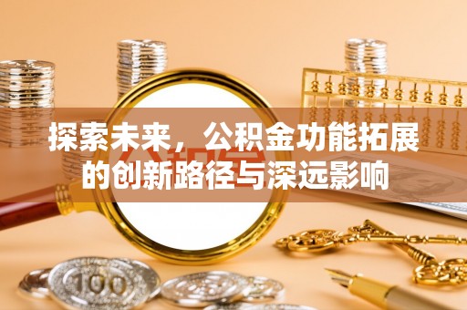 延庆探索未来，公积金功能拓展的创新路径与深远影响