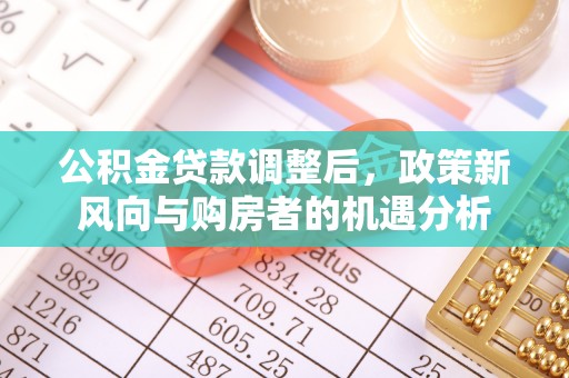 延庆公积金贷款调整后，政策新风向与购房者的机遇分析
