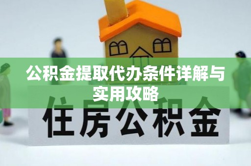 延庆公积金提取代办条件详解与实用攻略