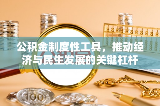 延庆公积金制度性工具，推动经济与民生发展的关键杠杆