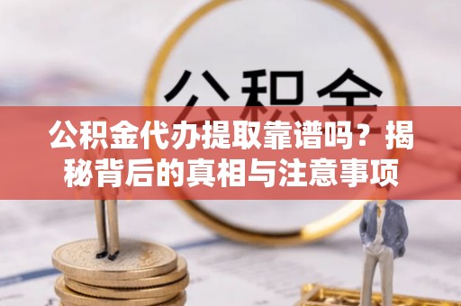延庆公积金代办提取靠谱吗？揭秘背后的真相与注意事项