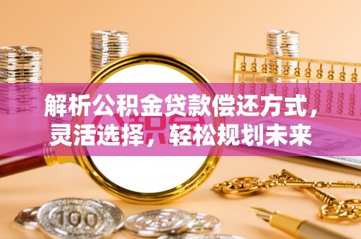 延庆解析公积金贷款偿还方式，灵活选择，轻松规划未来