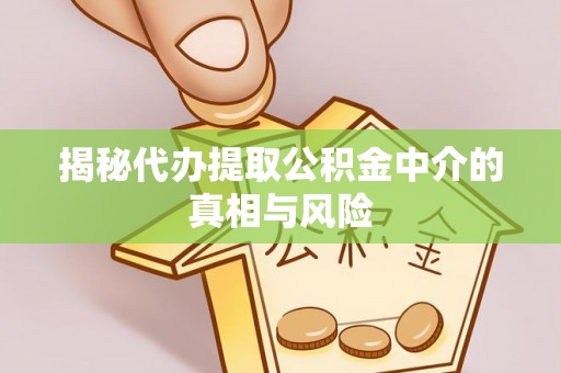 延庆揭秘代办提取公积金中介的真相与风险