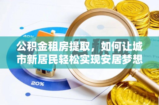 延庆公积金租房提取，如何让城市新居民轻松实现安居梦想