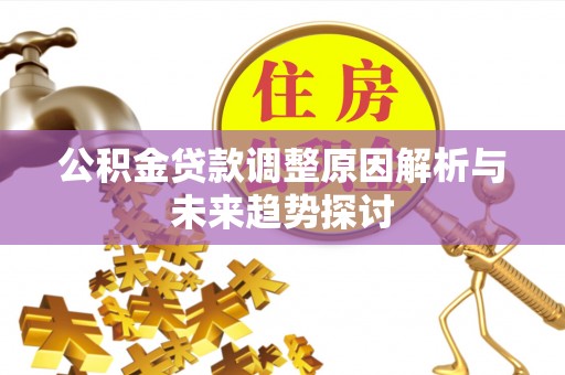 延庆公积金贷款调整原因解析与未来趋势探讨