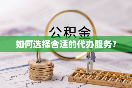 延庆如何选择合适的代办服务？