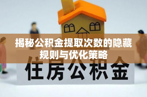 延庆揭秘公积金提取次数的隐藏规则与优化策略
