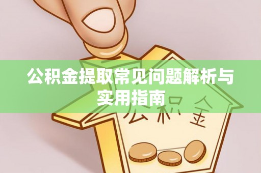 延庆公积金提取常见问题解析与实用指南