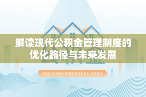 延庆解读现代公积金管理制度的优化路径与未来发展