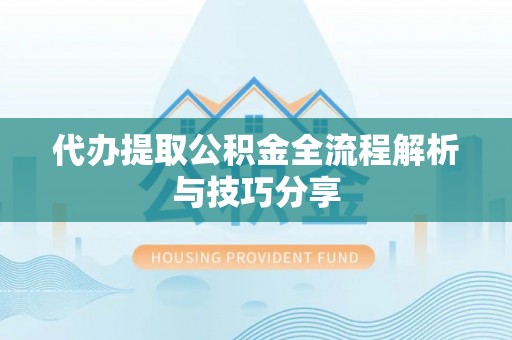 延庆代办提取公积金全流程解析与技巧分享