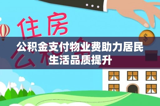 延庆公积金支付物业费助力居民生活品质提升