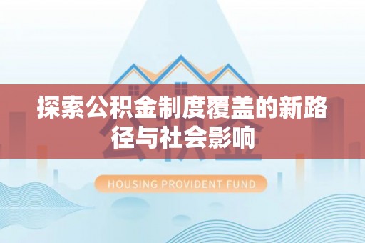 延庆探索公积金制度覆盖的新路径与社会影响