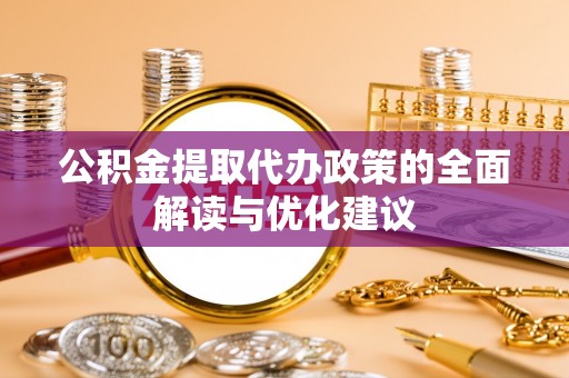 延庆公积金提取代办政策的全面解读与优化建议