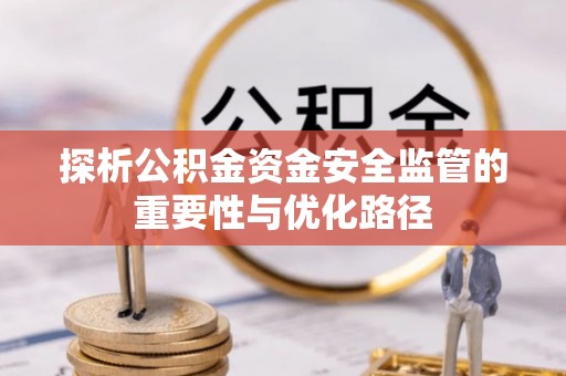 延庆探析公积金资金安全监管的重要性与优化路径