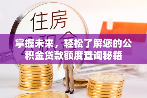 延庆掌握未来，轻松了解您的公积金贷款额度查询秘籍