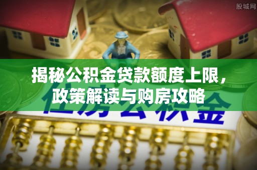 延庆揭秘公积金贷款额度上限，政策解读与购房攻略