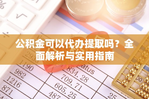 延庆公积金可以代办提取吗？全面解析与实用指南