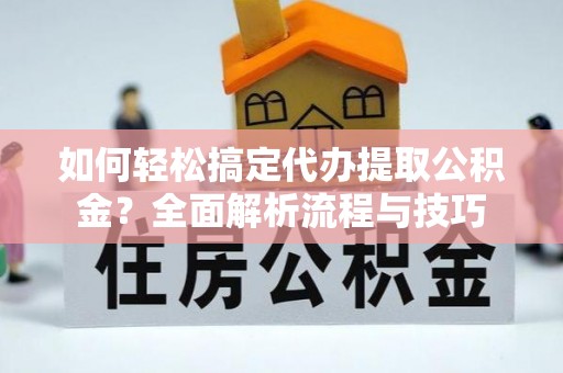 延庆如何轻松搞定代办提取公积金？全面解析流程与技巧