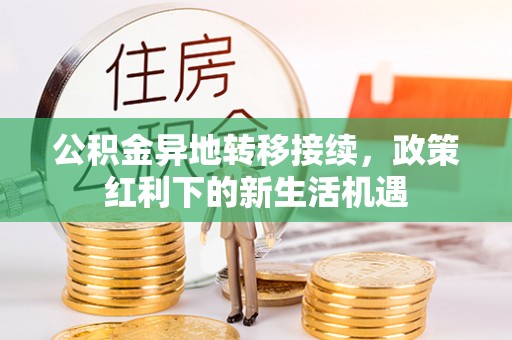 延庆公积金异地转移接续，政策红利下的新生活机遇