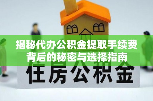 延庆揭秘代办公积金提取手续费背后的秘密与选择指南