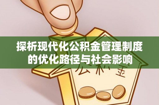 延庆探析现代化公积金管理制度的优化路径与社会影响