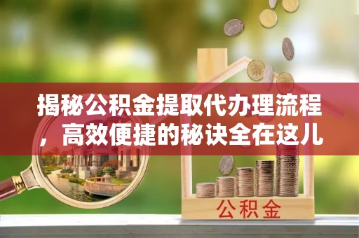 延庆揭秘公积金提取代办理流程，高效便捷的秘诀全在这儿