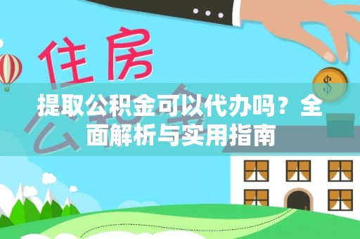 延庆提取公积金可以代办吗？全面解析与实用指南
