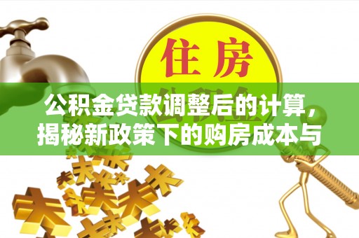 延庆公积金贷款调整后的计算，揭秘新政策下的购房成本与规划策略