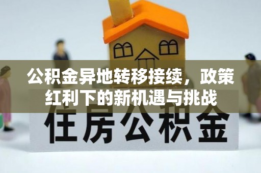 延庆公积金异地转移接续，政策红利下的新机遇与挑战