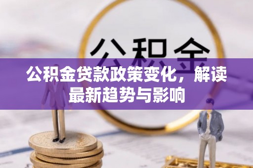 延庆公积金贷款政策变化，解读最新趋势与影响
