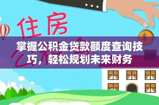 延庆掌握公积金贷款额度查询技巧，轻松规划未来财务