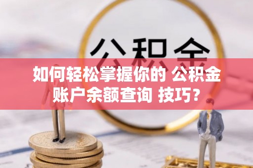 延庆如何轻松掌握你的 公积金账户余额查询 技巧？