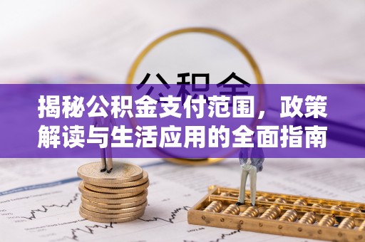 延庆揭秘公积金支付范围，政策解读与生活应用的全面指南