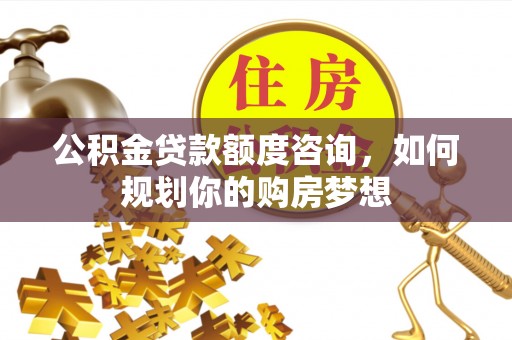 延庆公积金贷款额度咨询，如何规划你的购房梦想