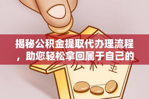 延庆揭秘公积金提取代办理流程，助您轻松拿回属于自己的钱