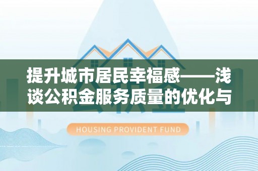 延庆提升城市居民幸福感——浅谈公积金服务质量的优化与未来