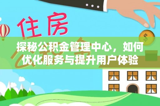 延庆探秘公积金管理中心，如何优化服务与提升用户体验