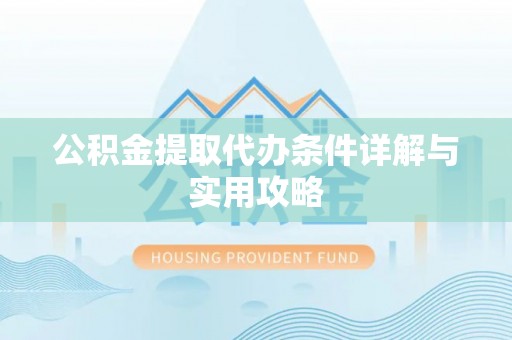 延庆公积金提取代办条件详解与实用攻略