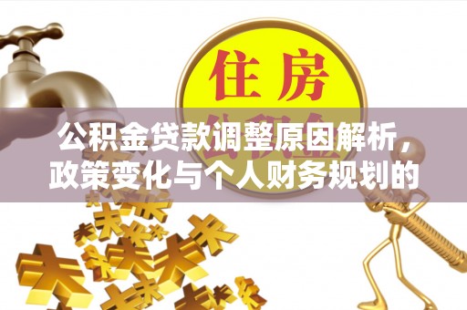 延庆公积金贷款调整原因解析，政策变化与个人财务规划的影响